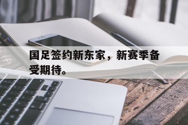 华体会电脑版登录口-国足签约新东家，新赛季备受期待。