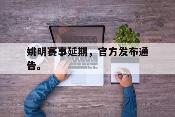 畅玩电子游戏-姚明赛事延期，官方发布通告。