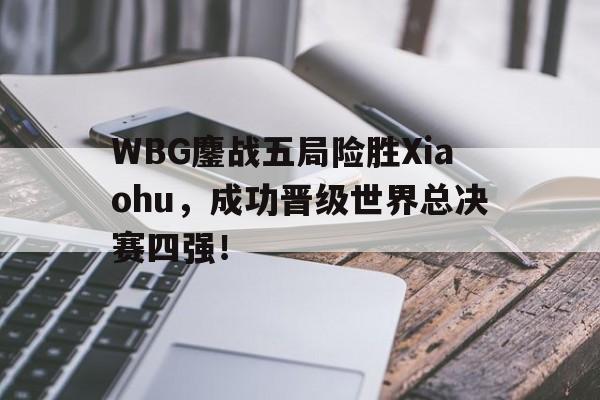 畅玩电子游戏-WBG鏖战五局险胜Xiaohu，成功晋级世界总决赛四强！