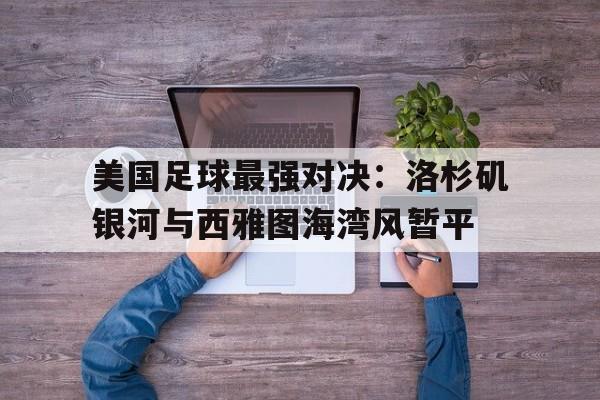 畅玩电子游戏-美国足球最强对决：洛杉矶银河与西雅图海湾风暂平