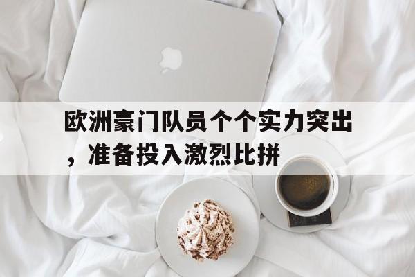 华体会app-欧洲豪门队员个个实力突出，准备投入激烈比拼